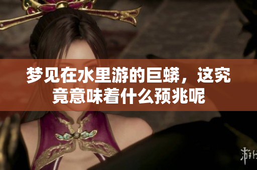 梦见在水里游的巨蟒，这究竟意味着什么预兆呢