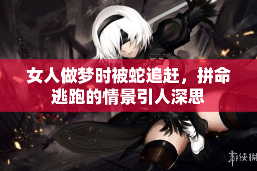 女人做梦时被蛇追赶，拼命逃跑的情景引人深思