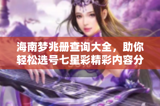 海南梦兆册查询大全，助你轻松选号七星彩精彩内容分享