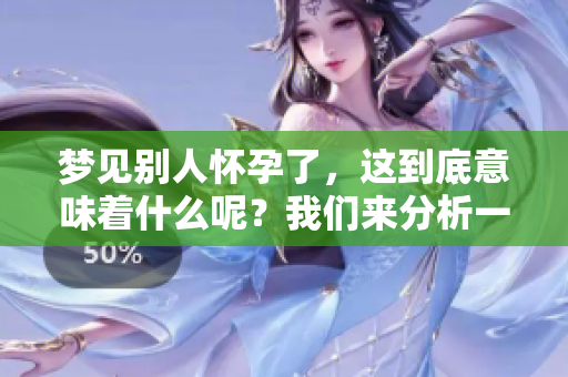 梦见别人怀孕了，这到底意味着什么呢？我们来分析一下。