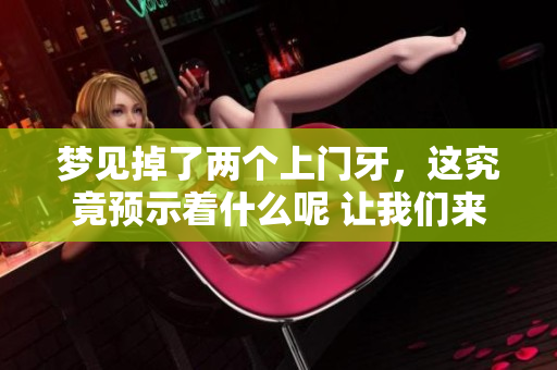 梦见掉了两个上门牙，这究竟预示着什么呢 让我们来探索一下其中的意义