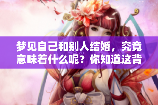 梦见自己和别人结婚，究竟意味着什么呢？你知道这背后隐藏的含义吗？