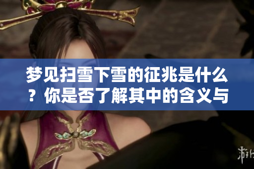 梦见扫雪下雪的征兆是什么？你是否了解其中的含义与象征呢
