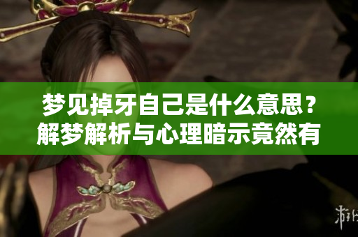 梦见掉牙自己是什么意思？解梦解析与心理暗示竟然有这些深意