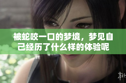 被蛇咬一口的梦境，梦见自己经历了什么样的体验呢