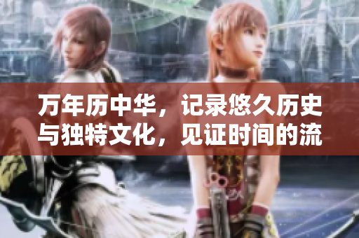 万年历中华，记录悠久历史与独特文化，见证时间的流转与人类的智慧。