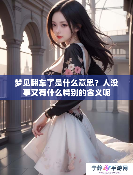 梦见翻车了是什么意思？人没事又有什么特别的含义呢