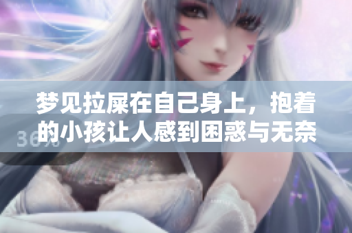 梦见拉屎在自己身上，抱着的小孩让人感到困惑与无奈