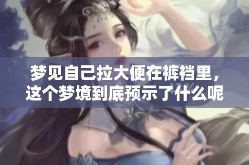 梦见自己拉大便在裤裆里，这个梦境到底预示了什么呢