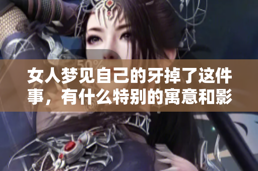 女人梦见自己的牙掉了这件事，有什么特别的寓意和影响呢