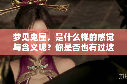 梦见鬼屋，是什么样的感觉与含义呢？你是否也有过这样的梦境？