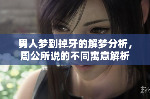 男人梦到掉牙的解梦分析，周公所说的不同寓意解析