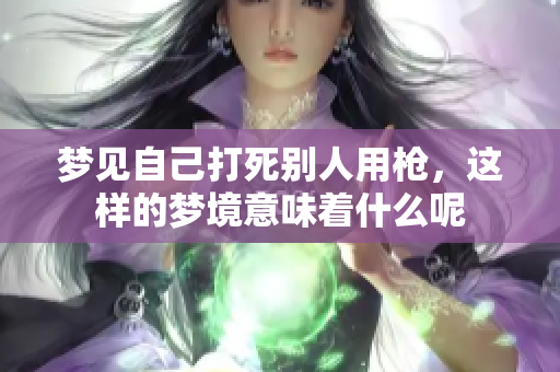 梦见自己打死别人用枪，这样的梦境意味着什么呢