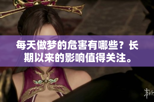 每天做梦的危害有哪些？长期以来的影响值得关注。