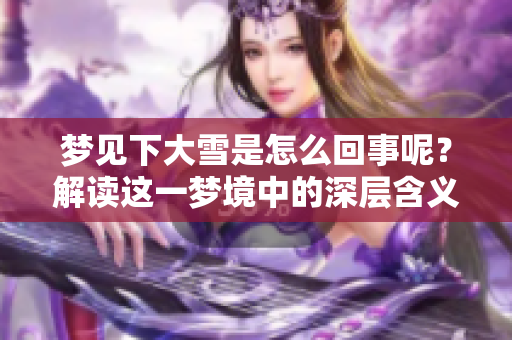 梦见下大雪是怎么回事呢？解读这一梦境中的深层含义与象征。