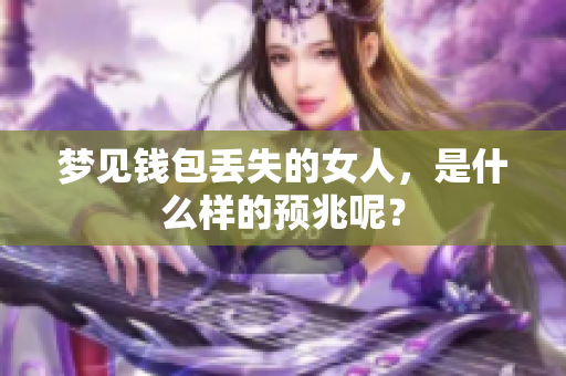 梦见钱包丢失的女人，是什么样的预兆呢？