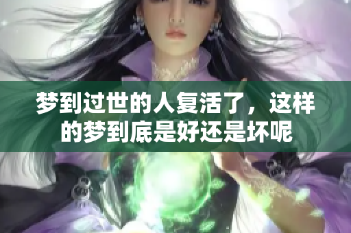 梦到过世的人复活了，这样的梦到底是好还是坏呢
