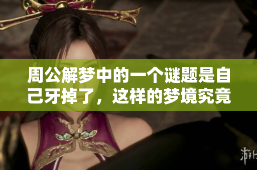 周公解梦中的一个谜题是自己牙掉了，这样的梦境究竟好不好呢