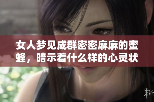 女人梦见成群密密麻麻的蜜蜂，暗示着什么样的心灵状态呢