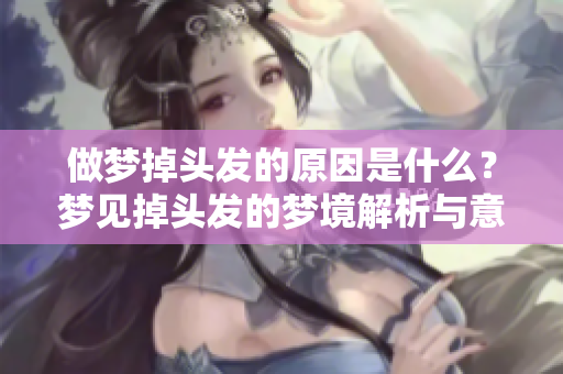 做梦掉头发的原因是什么？梦见掉头发的梦境解析与意义