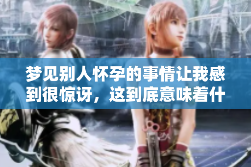 梦见别人怀孕的事情让我感到很惊讶，这到底意味着什么呢