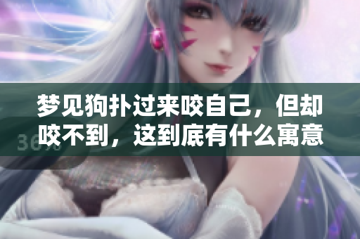 梦见狗扑过来咬自己，但却咬不到，这到底有什么寓意呢