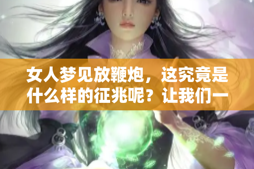 女人梦见放鞭炮，这究竟是什么样的征兆呢？让我们一同探讨一下。