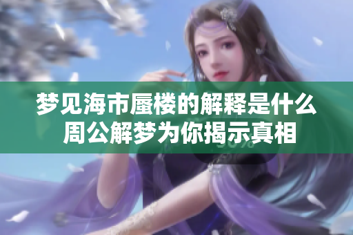 梦见海市蜃楼的解释是什么 周公解梦为你揭示真相