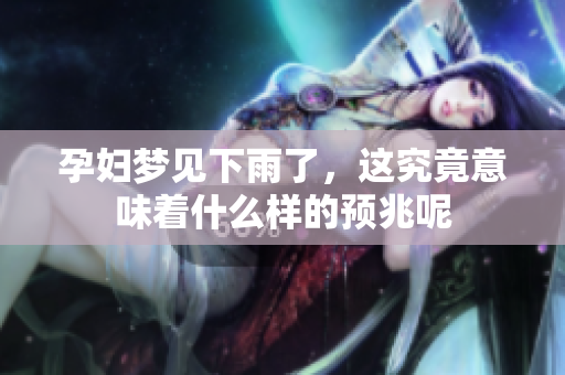 孕妇梦见下雨了，这究竟意味着什么样的预兆呢