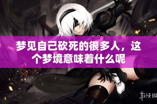 梦见自己砍死的很多人，这个梦境意味着什么呢