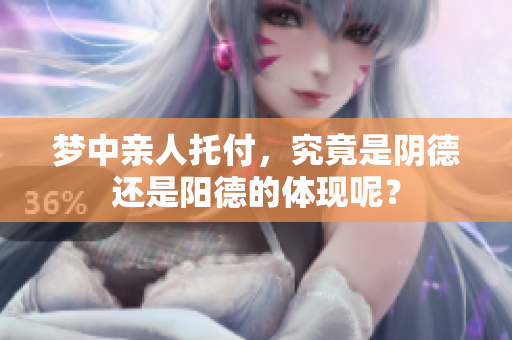 梦中亲人托付，究竟是阴德还是阳德的体现呢？