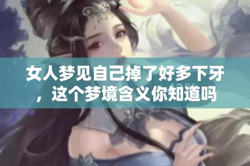 女人梦见自己掉了好多下牙，这个梦境含义你知道吗