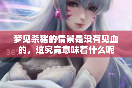 梦见杀猪的情景是没有见血的，这究竟意味着什么呢
