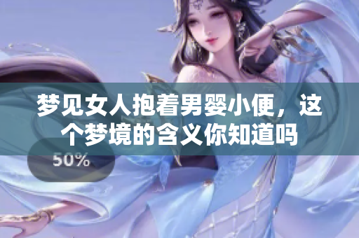 梦见女人抱着男婴小便，这个梦境的含义你知道吗