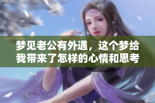 梦见老公有外遇，这个梦给我带来了怎样的心情和思考呢