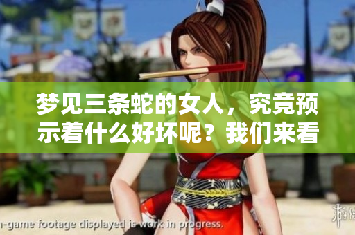 梦见三条蛇的女人，究竟预示着什么好坏呢？我们来看看这个梦的含义。