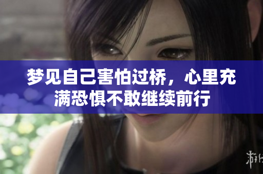 梦见自己害怕过桥，心里充满恐惧不敢继续前行