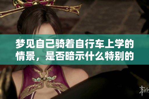 梦见自己骑着自行车上学的情景，是否暗示什么特别的意义呢