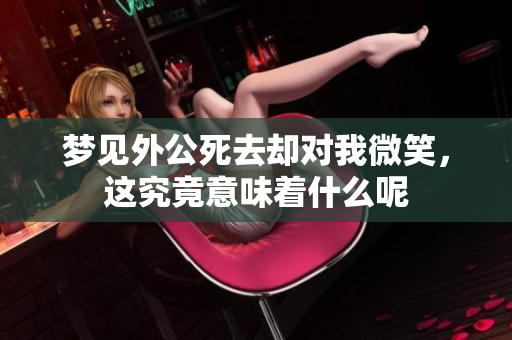 梦见外公死去却对我微笑，这究竟意味着什么呢