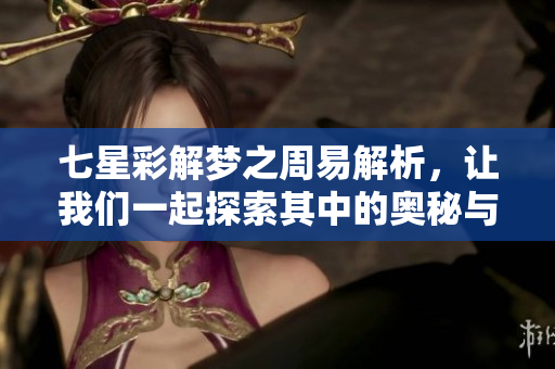 七星彩解梦之周易解析，让我们一起探索其中的奥秘与智慧