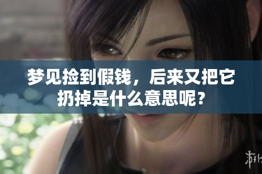 梦见捡到假钱，后来又把它扔掉是什么意思呢？
