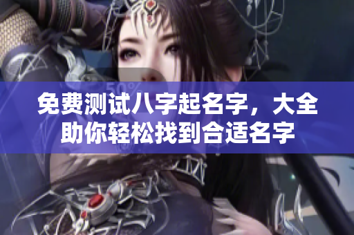 免费测试八字起名字，大全助你轻松找到合适名字