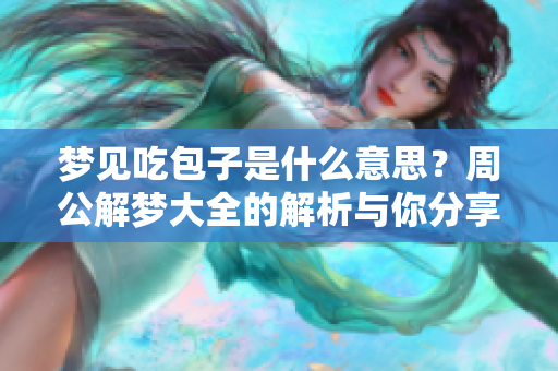 梦见吃包子是什么意思？周公解梦大全的解析与你分享