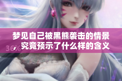 梦见自己被黑熊袭击的情景，究竟预示了什么样的含义呢