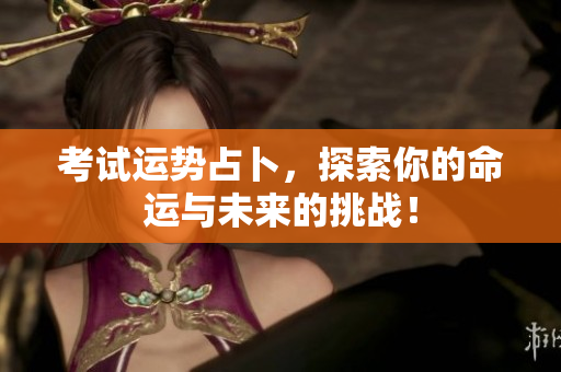 考试运势占卜，探索你的命运与未来的挑战！