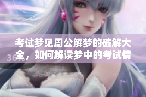 考试梦见周公解梦的破解大全，如何解读梦中的考试情境