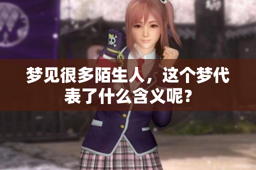 梦见很多陌生人，这个梦代表了什么含义呢？