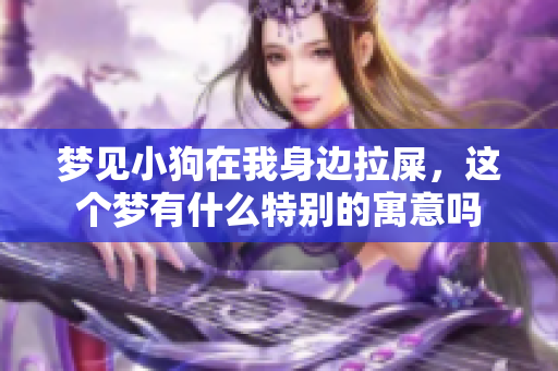 梦见小狗在我身边拉屎，这个梦有什么特别的寓意吗