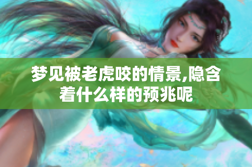 梦见被老虎咬的情景,隐含着什么样的预兆呢