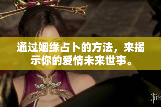 通过姻缘占卜的方法，来揭示你的爱情未来世事。